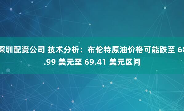 深圳配资公司 技术分析：布伦特原油价格可能跌至 68.99 美元至 69.41 美元区间