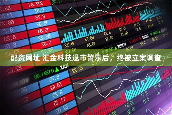 配资网址 汇金科技退市警示后，终被立案调查