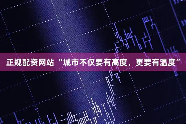 正规配资网站 “城市不仅要有高度，更要有温度”