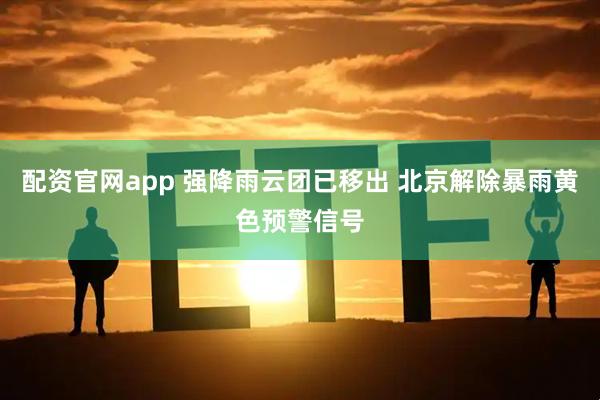 配资官网app 强降雨云团已移出 北京解除暴雨黄色预警信号