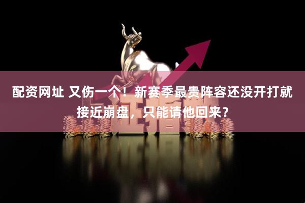 配资网址 又伤一个！新赛季最贵阵容还没开打就接近崩盘，只能请他回来？