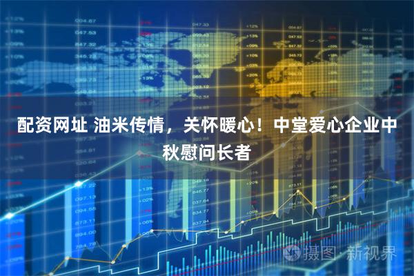 配资网址 油米传情，关怀暖心！中堂爱心企业中秋慰问长者